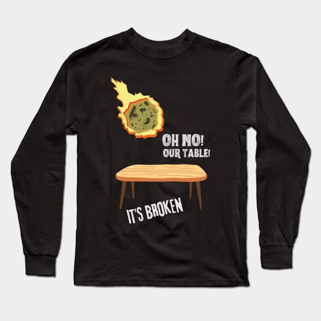 Oh no our table its broken meteor Long Sleeve T-Shirt by Shirt Vibin